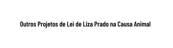 Outros Projetos de Lei de Liza Prado na Causa Animal